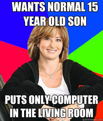 Wants normal 15 year old son Puts only computer in the living room - Wants normal 15 year old son Puts only computer in the living room  Sheltering Suburban Mom