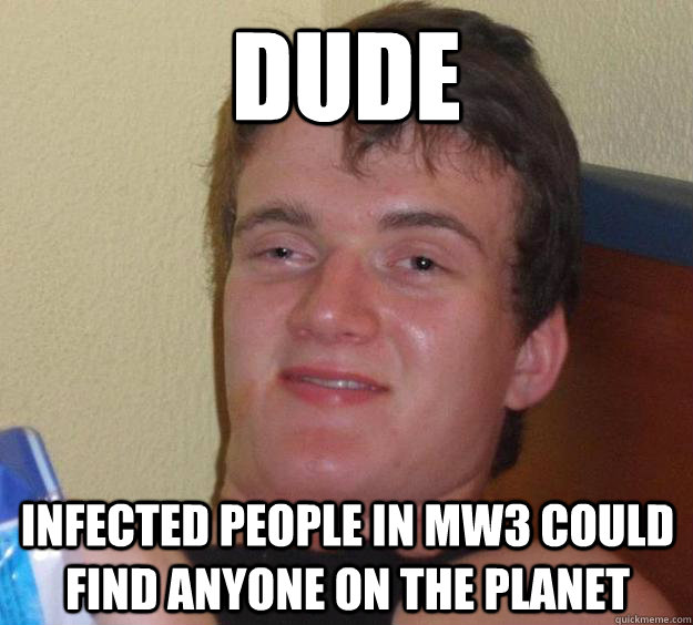 Dude Infected people in MW3 could find anyone on the planet - Dude Infected people in MW3 could find anyone on the planet  10 Guy