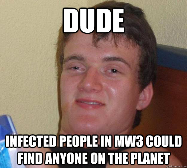Dude Infected people in MW3 could find anyone on the planet  10 Guy