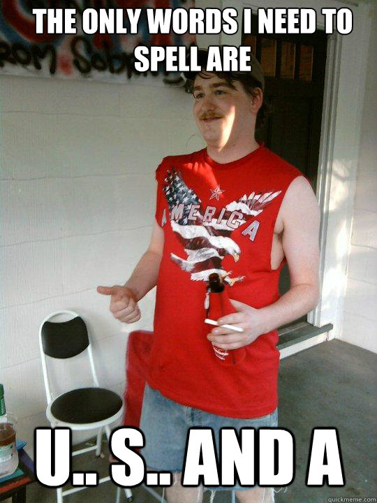the only words i need to spell are U.. S.. and A  Redneck Randal