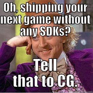 OH, SHIPPING YOUR NEXT GAME WITHOUT ANY SDKS? TELL THAT TO CG. Condescending Wonka