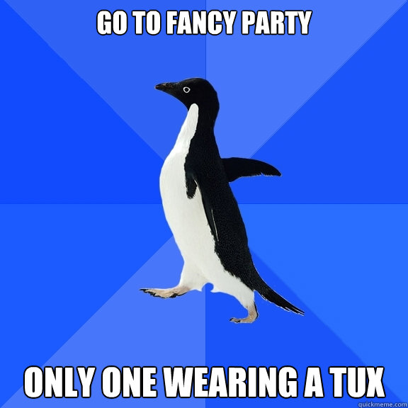 Go to fancy party Only one wearing a tux  Socially Awkward Penguin