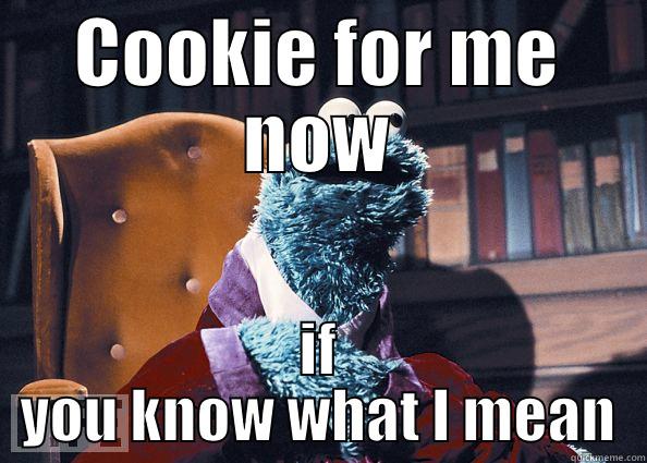 COOKIE FOR ME NOW IF YOU KNOW WHAT I MEAN Cookie Monster