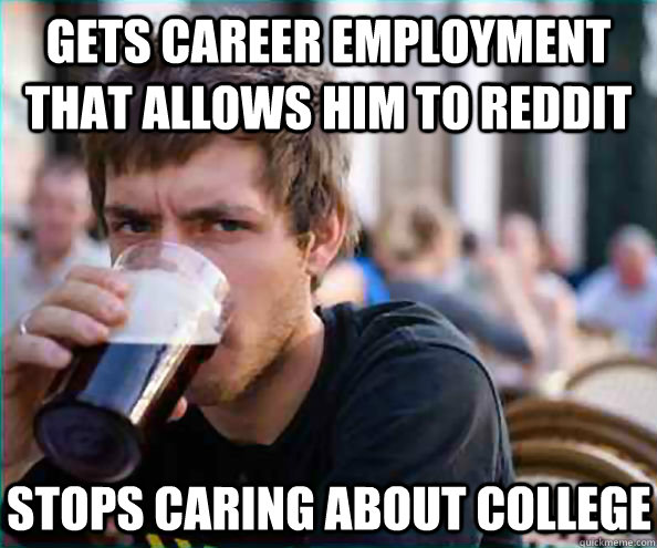 Gets career employment that allows him to reddit Stops caring about college  Lazy College Senior