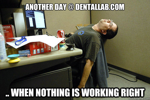 another day @ dentallab.com .. when nothing is working right  Lazy Office Worker