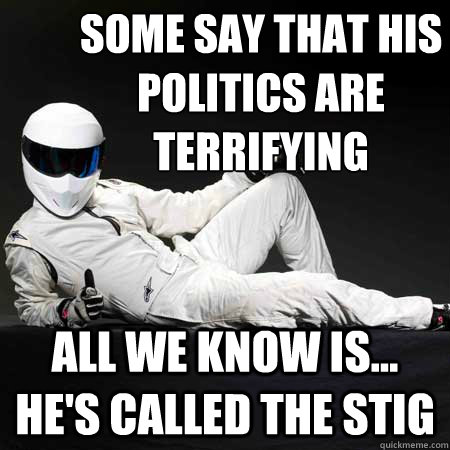Some say that his politics are terrifying all we know is... he's called the Stig Caption 3 goes here  the stig