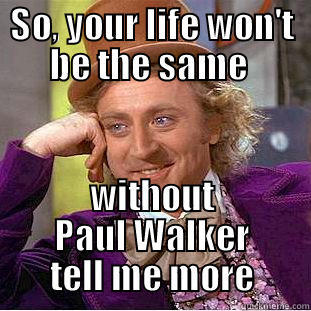 SO, YOUR LIFE WON'T BE THE SAME  WITHOUT PAUL WALKER TELL ME MORE Creepy Wonka