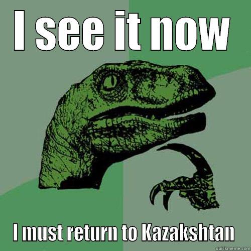 I SEE IT NOW I MUST RETURN TO KAZAKSHTAN Philosoraptor