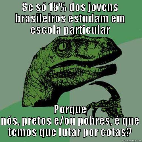 SE SÓ 15% DOS JOVENS BRASILEIROS ESTUDAM EM ESCOLA PARTICULAR PORQUE NÓS, PRETOS E/OU POBRES, É QUE TEMOS QUE LUTAR POR COTAS? Philosoraptor