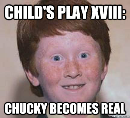 Child's Play XVIII: Chucky Becomes real - Child's Play XVIII: Chucky Becomes real  Over Confident Ginger