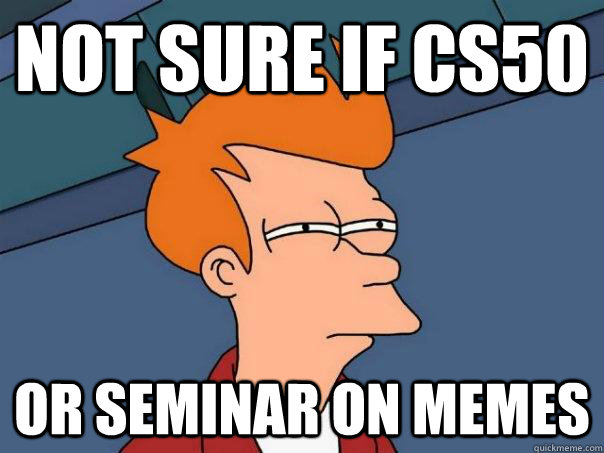 Not sure if cs50 or seminar on memes  Futurama Fry