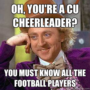 Oh, you're a CU cheerleader?  You must know all the football players  Condescending Wonka