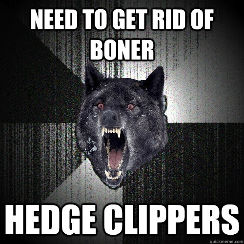 Need to get rid of boner hedge clippers - Need to get rid of boner hedge clippers  Insanity Wolf