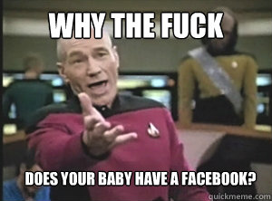 Why the fuck Does your baby have a facebook?  