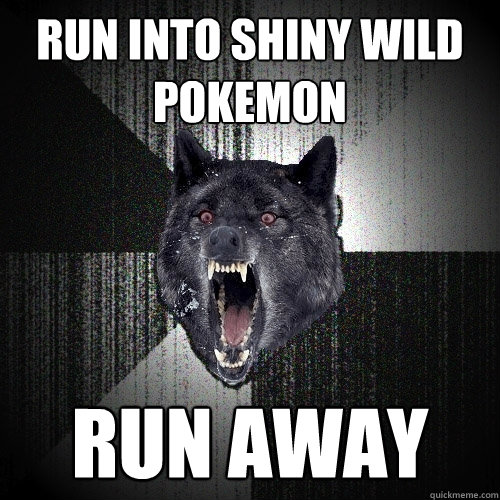 Run into shiny wild pokemon Run away  Insanity Wolf