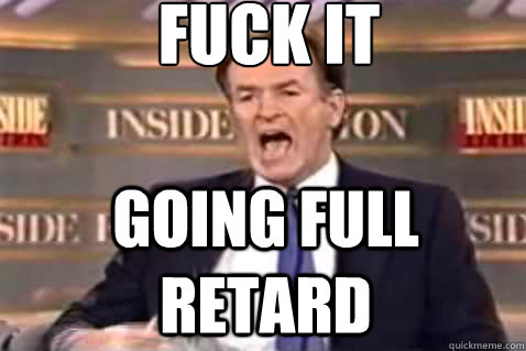 fuck it Going full retard  Fuck It Bill OReilly