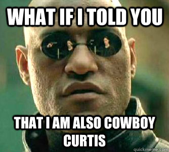 What if I told you that I am also Cowboy Curtis  Matrix Morpheus