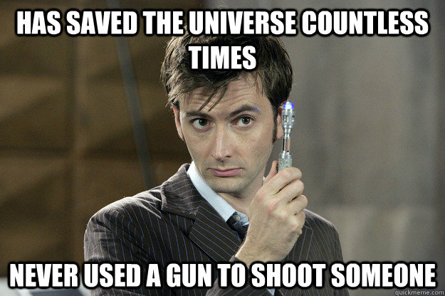 Has saved the universe countless times Never used a gun to shoot someone - Has saved the universe countless times Never used a gun to shoot someone  Good Guy David Tennant