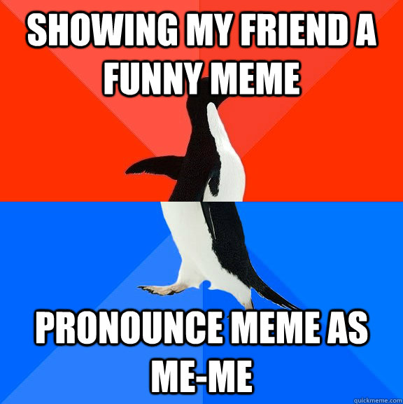 showing my friend a funny meme pronounce meme as me-me  Socially Awesome Awkward Penguin
