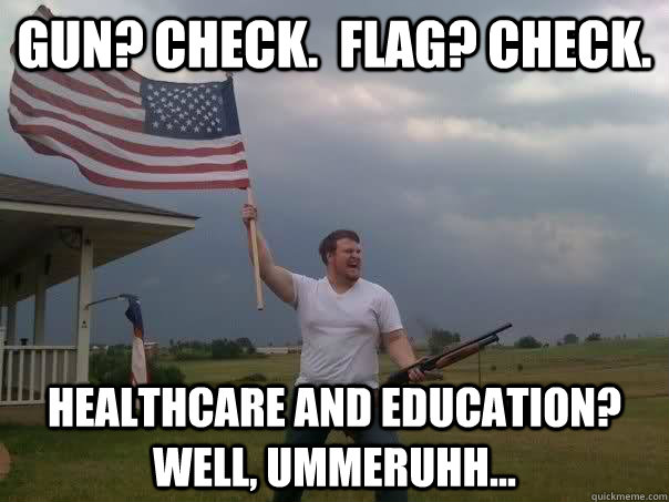 Gun? check.  Flag? check. Healthcare and education?  Well, ummeruhh...  Overly Patriotic American