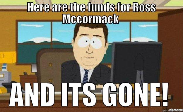  HERE ARE THE FUNDS FOR ROSS MCCORMACK AND ITS GONE! aaaand its gone
