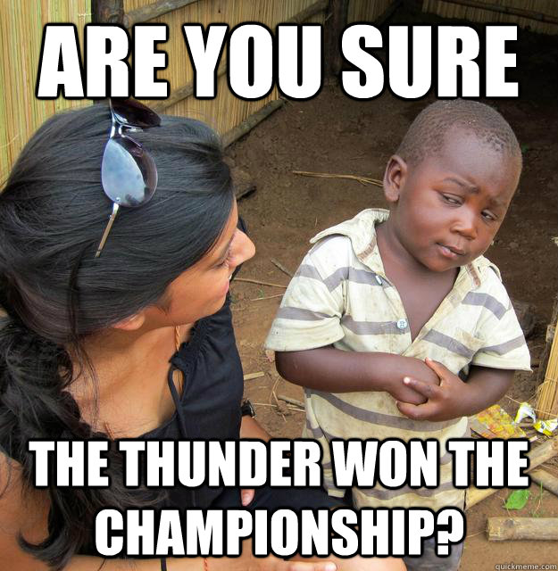 Are you sure the thunder won the championship?  Skeptical Third World Kid