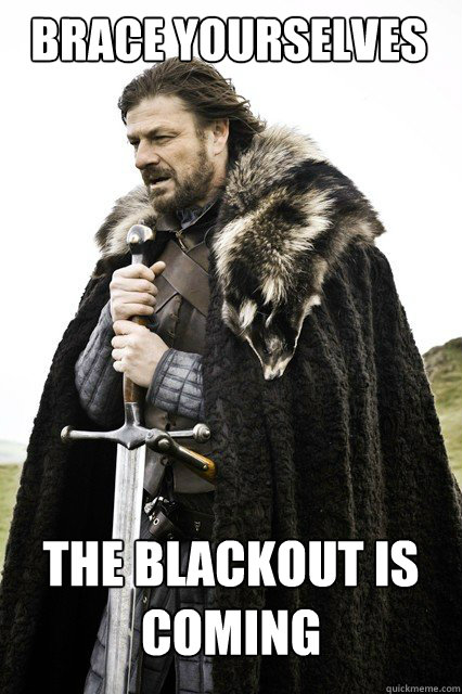 BRACE YOURSELVES THE blackout is COMING  