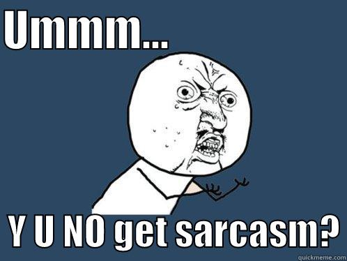 UMMM...                        Y U NO GET SARCASM? Y U No
