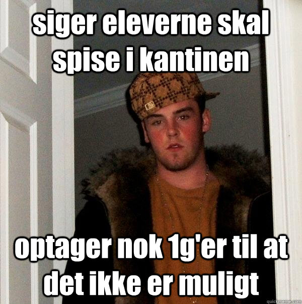 siger eleverne skal spise i kantinen optager nok 1g'er til at det ikke er muligt  Scumbag Steve