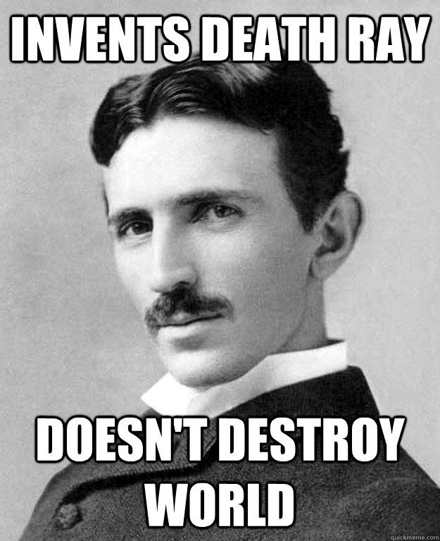 Invents death ray Doesn't destroy world - Invents death ray Doesn't destroy world  nikola tesla