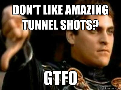 don't like amazing tunnel shots? GTFO  Downvoting Roman
