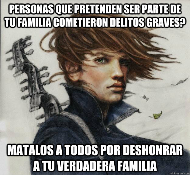 personas que pretenden ser parte de tu familia cometieron delitos graves? Matalos a todos por deshonrar a tu verdadera familia - personas que pretenden ser parte de tu familia cometieron delitos graves? Matalos a todos por deshonrar a tu verdadera familia  Advice Kvothe
