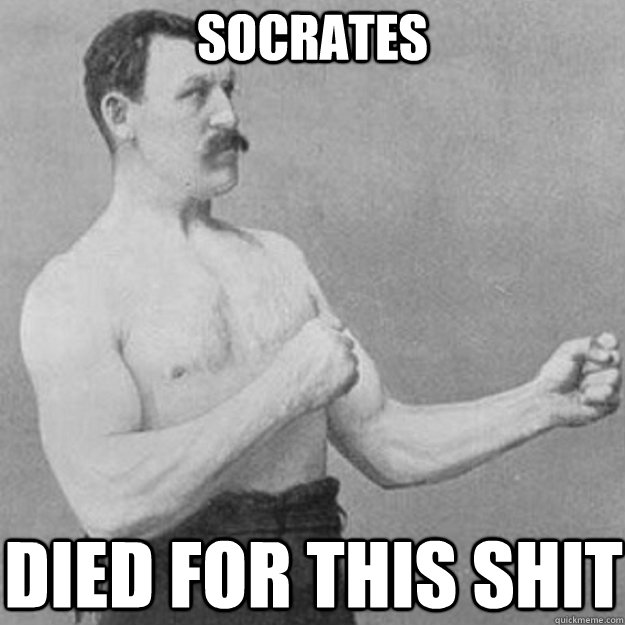 SOCRATES DIED FOR THIS SHIT  overly manly man