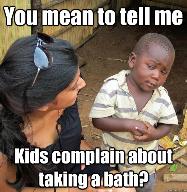 You mean to tell me Kids complain about taking a bath?  3rd World Skeptical Child