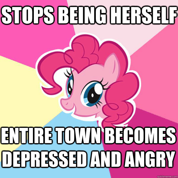 Stops being herself Entire town becomes depressed and angry  Pinkie Pie