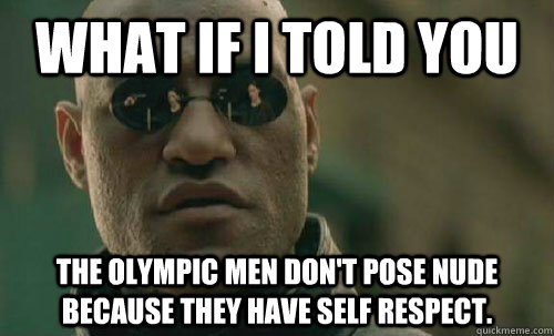 What if I told you the olympic men don't pose nude because they have self respect.  