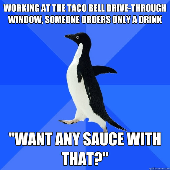 Working at the Taco Bell drive-through window, someone orders only a drink 