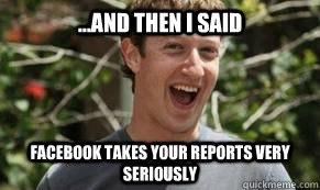 ...And then I said Facebook takes your reports very seriously - ...And then I said Facebook takes your reports very seriously  Fuckerberg