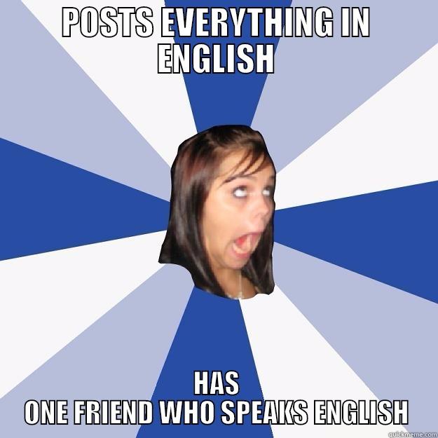 EVERY EUROPEAN GIRL EVER - POSTS EVERYTHING IN ENGLISH HAS ONE FRIEND WHO SPEAKS ENGLISH Annoying Facebook Girl