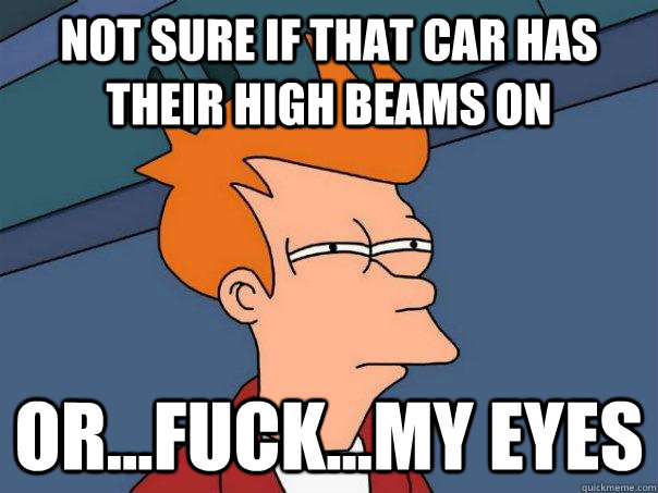 Not sure if that car has their high beams on or...fuck...my eyes  Futurama Fry