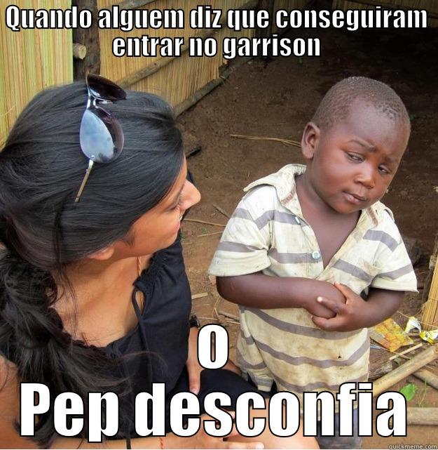 QUANDO ALGUEM DIZ QUE CONSEGUIRAM ENTRAR NO GARRISON O PEP DESCONFIA Skeptical Third World Kid