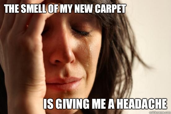 The smell of my new carpet Is giving me a headache  First World Problems