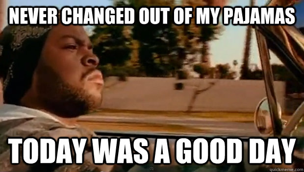 Never changed out of my pajamas Today was a good day - Never changed out of my pajamas Today was a good day  Misc