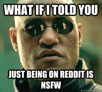 What if I told you just being on reddit is nsfw - What if I told you just being on reddit is nsfw  Matrix Morpheus