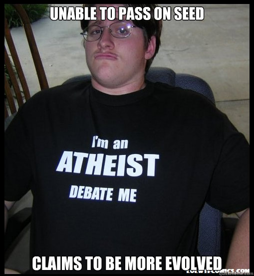 unable to pass on seed claims to be more evolved  Scumbag Atheist