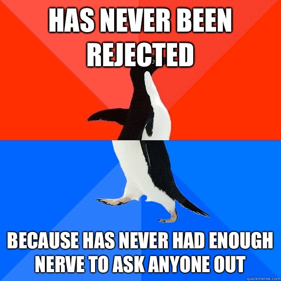 Has never been rejected Because has never had enough nerve to ask anyone out  Socially Awesome Awkward Penguin