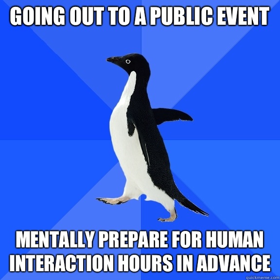 Going out to a public event Mentally prepare for human interaction hours in advance  Socially Awkward Penguin