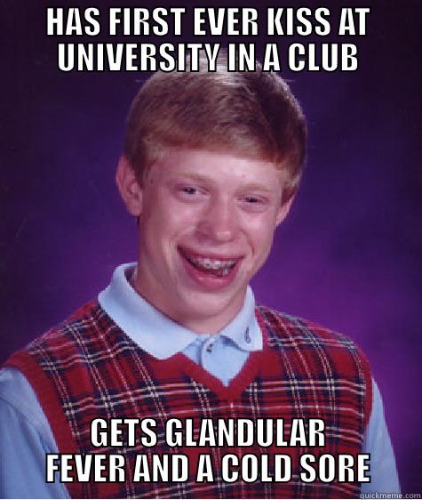 HAS FIRST EVER KISS AT UNIVERSITY IN A CLUB GETS GLANDULAR FEVER AND A COLD SORE Bad Luck Brian
