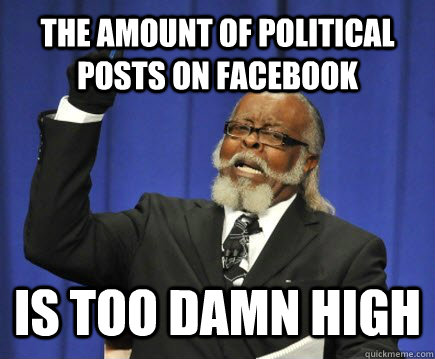 The amount of political posts on Facebook is too damn high  Too Damn High