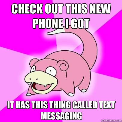 Check out this new phone I got It has this thing called Text Messaging  Slowpoke